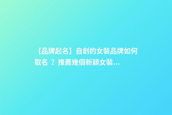 【品牌起名】自創的女裝品牌如何取名？推薦幾個新穎女裝品牌名字